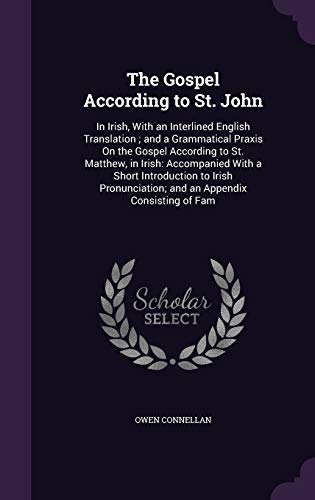 9781340695699: The Gospel According to St. John: In Irish, With an Interlined English Translation ; and a Grammatical Praxis On the Gospel According to St. Matthew, ... and an Appendix Consisting of Fam