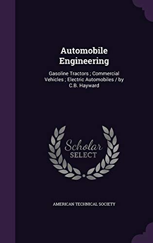 Automobile Engineering: Gasoline Tractors; Commercial Vehicles; Electric Automobiles / By C.B. Hayward (Hardback)