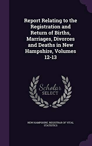 Report Relating to the Registration and Return of Births, Marriages, Divorces and Deaths in New Hampshire, Volumes 12-13 (Hardback)