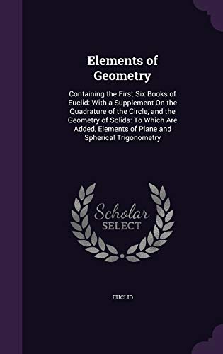 9781340738051: Elements of Geometry: Containing the First Six Books of Euclid: With a Supplement On the Quadrature of the Circle, and the Geometry of Solids: To ... Elements of Plane and Spherical Trigonometry