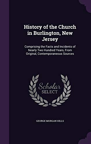 History of the Church in Burlington, New Jersey: Comprising the Facts and Incidents of Nearly Two Hundred Years, from Original, Contemporaneous Sources (Hardback) - George Morgan Hills