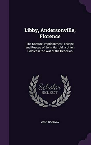 9781340757175: Libby, Andersonville, Florence: The Capture, Imprisonment, Escape and Rescue of John Harrold. a Union Soldier in the War of the Rebellion