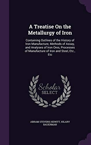 9781340779412: A Treatise On the Metallurgy of Iron: Containing Outlines of the History of Iron Manufacture, Methods of Assay, and Analyses of Iron Ores, Processes of Manufacture of Iron and Steel, Etc., Etc