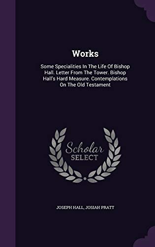 9781340806095: Works: Some Specialities In The Life Of Bishop Hall. Letter From The Tower. Bishop Hall's Hard Measure. Contemplations On The Old Testament