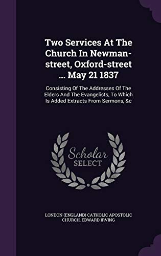 9781340818609: Two Services At The Church In Newman-street, Oxford-street ... May 21 1837: Consisting Of The Addresses Of The Elders And The Evangelists, To Which Is Added Extracts From Sermons, &c