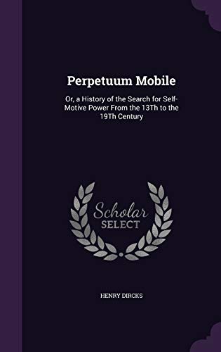 9781340826819: Perpetuum Mobile: Or, a History of the Search for Self-Motive Power From the 13Th to the 19Th Century