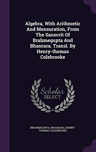 9781340835231: Algebra, With Arithmetic And Mensuration, From The Sanscrit Of Brahmegupta And Bhascara. Transl. By Henry-thomas Colebrooke