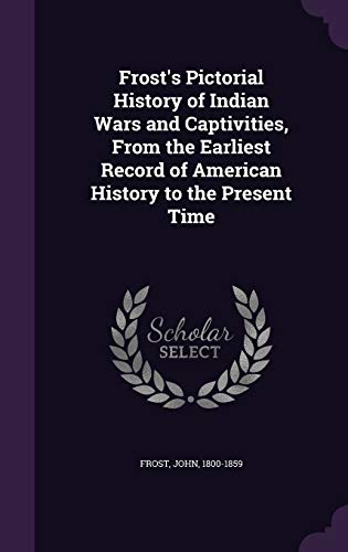 9781340837822: Frost's Pictorial History of Indian Wars and Captivities, From the Earliest Record of American History to the Present Time