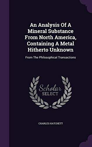 9781340853785: An Analysis Of A Mineral Substance From North America, Containing A Metal Hitherto Unknown: From The Philosophical Transactions
