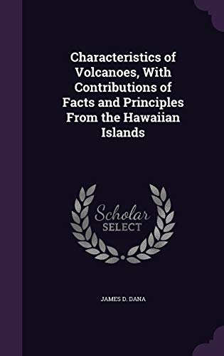 Characteristics of Volcanoes, with Contributions of Facts and Principles from the Hawaiian Islands (Hardback) - James D Dana