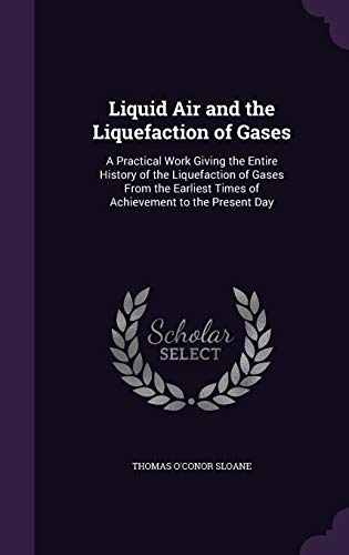 Beispielbild fr Liquid Air and the Liquefaction of Gases: A Practical Work Giving the Entire History of the Liquefaction of Gases From the Earliest Times of Achievement to the Present Day zum Verkauf von Lucky's Textbooks