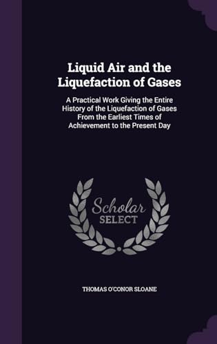 9781340866624: Liquid Air and the Liquefaction of Gases: A Practical Work Giving the Entire History of the Liquefaction of Gases From the Earliest Times of Achievement to the Present Day