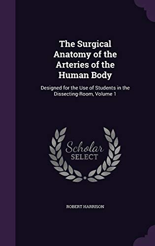 9781340870416: The Surgical Anatomy of the Arteries of the Human Body: Designed for the Use of Students in the Dissecting-Room, Volume 1