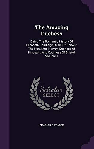 Imagen de archivo de The Amazing Duchess: Being The Romantic History Of Elizabeth Chudleigh, Maid Of Honour, The Hon. Mrs. Hervey, Duchess Of Kingston, And Countess Of Bristol, Volume 1 a la venta por Lucky's Textbooks