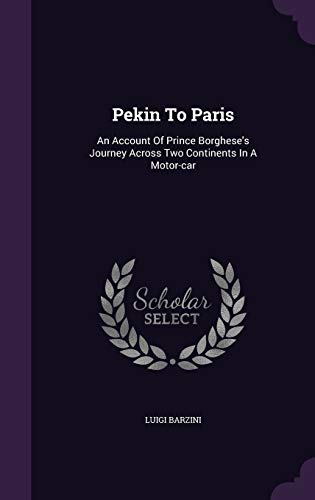 Pekin To Paris: An Account Of Prince Borghese's Journey Across Two Continents In A Motor-car - Barzini, Luigi