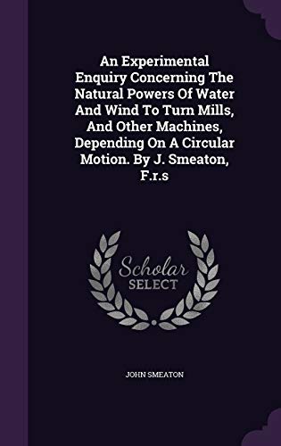 9781340915087: An Experimental Enquiry Concerning the Natural Powers of Water and Wind to Turn Mills, and Other Machines, Depending on a Circular Motion. by J. Smeaton, F.R.S