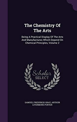 9781340915254: The Chemistry Of The Arts: Being A Practical Display Of The Arts And Manufactures Which Depend On Chemical Principles, Volume 2