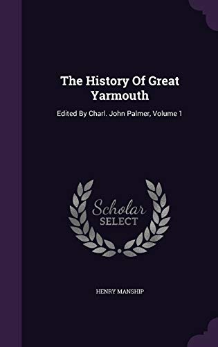 The History of Great Yarmouth: Edited by Charl. John Palmer, Volume 1 (Hardback) - Henry Manship