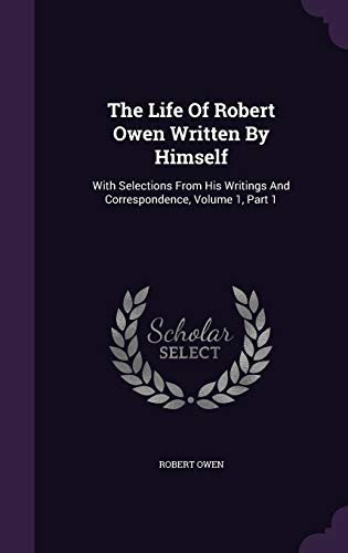 9781340916169: The Life Of Robert Owen Written By Himself: With Selections From His Writings And Correspondence, Volume 1, Part 1
