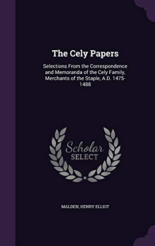 9781340918460: The Cely Papers: Selections From the Correspondence and Memoranda of the Cely Family, Merchants of the Staple, A.D. 1475-1488