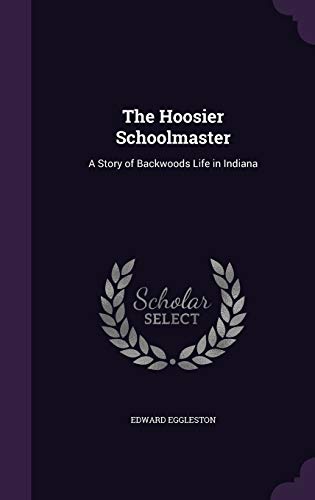 The Hoosier Schoolmaster: A Story of Backwoods Life in Indiana (Hardback) - Deceased Edward Eggleston