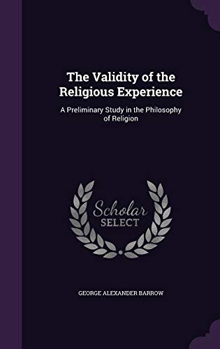 The Validity of the Religious Experience: A Preliminary Study in the Philosophy of Religion (Hardback) - George Alexander Barrow