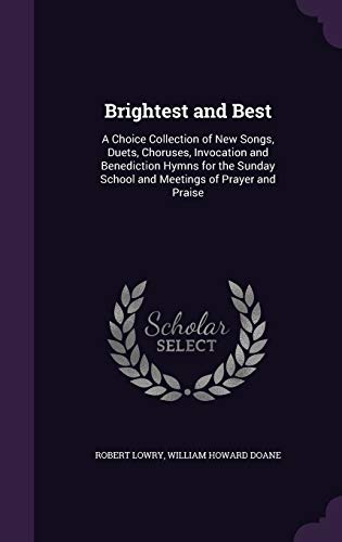 Stock image for Brightest and Best: A Choice Collection of New Songs, Duets, Choruses, Invocation and Benediction Hymns for the Sunday School and Meetings of Prayer and Praise for sale by Lucky's Textbooks