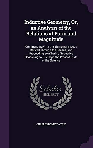 9781340936846: Inductive Geometry, Or, an Analysis of the Relations of Form and Magnitude: Commencing With the Elementary Ideas Derived Through the Senses, and ... to Develope the Present State of the Science