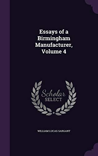 Essays of a Birmingham Manufacturer, Volume 4 (Hardback) - William Lucas Sargant