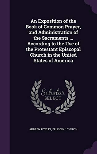 9781340949938: An Exposition of the Book of Common Prayer, and Administration of the Sacraments ... According to the Use of the Protestant Episcopal Church in the United States of America