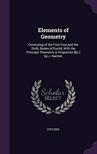9781340953836: Elements of Geometry: Consisting of the First Four, and the Sixth, Books of Euclid, With the Principal Theorems in Proportion [&c.] by J. Narrien