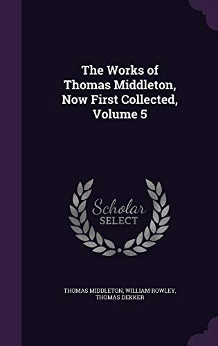 Beispielbild fr The Works of Thomas Middleton, Now First Collected, Volume 5 zum Verkauf von Buchpark