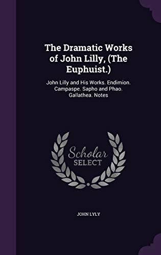 9781340972813: The Dramatic Works of John Lilly, (The Euphuist.): John Lilly and His Works. Endimion. Campaspe. Sapho and Phao. Gallathea. Notes