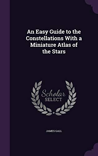 An Easy Guide to the Constellations with a Miniature Atlas of the Stars (Hardback) - James Gall