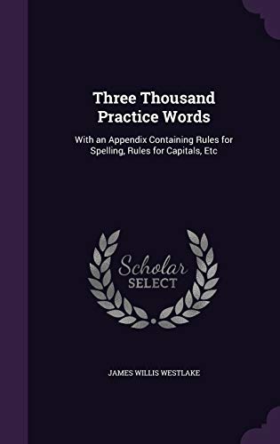 Three Thousand Practice Words: With an Appendix Containing Rules for Spelling, Rules for Capitals, Etc (Hardback) - James Willis Westlake