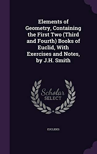 Stock image for Elements of Geometry, Containing the First Two (Third and Fourth) Books of Euclid, with Exercises and Notes, by J.H. Smith for sale by Buchpark