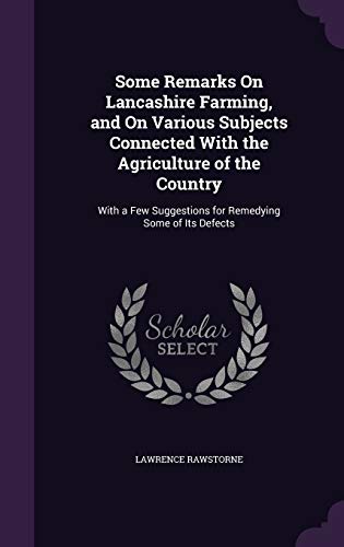 Some Remarks on Lancashire Farming, and on Various Subjects Connected with the Agriculture of the Country: With a Few Suggestions for Remedying Some of Its Defects (Hardback) - Lawrence Rawstorne