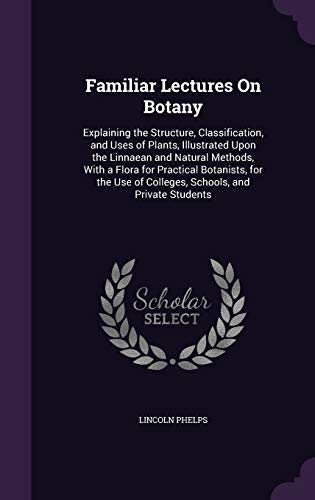 9781341029042: Familiar Lectures On Botany: Explaining the Structure, Classification, and Uses of Plants, Illustrated Upon the Linnaean and Natural Methods, With a ... of Colleges, Schools, and Private Students