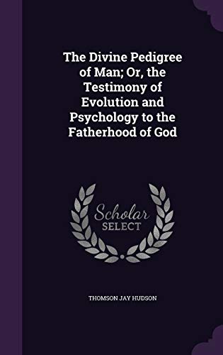 The Divine Pedigree of Man; Or, the Testimony of Evolution and Psychology to the Fatherhood of God - Hudson, Thomson Jay