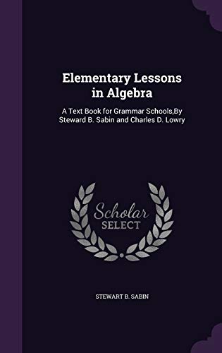 9781341038587: Elementary Lessons in Algebra: A Text Book for Grammar Schools,By Steward B. Sabin and Charles D. Lowry