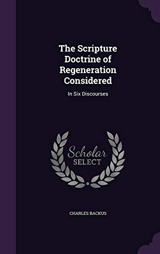 Stock image for The Scripture Doctrine of Regeneration Considered: In Six Discourses (Hardback) for sale by Book Depository hard to find