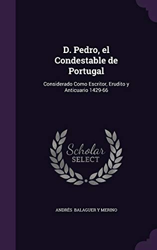 Beispielbild fr D. Pedro, El Condestable de Portugal: Considerado Como Escritor, Erudito y Anticuario 1429-66 zum Verkauf von THE SAINT BOOKSTORE