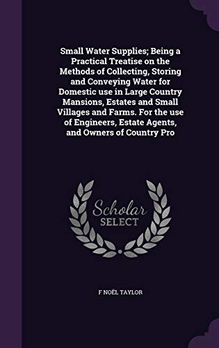 9781341106262: Small Water Supplies; Being a Practical Treatise on the Methods of Collecting, Storing and Conveying Water for Domestic use in Large Country Mansions, ... Estate Agents, and Owners of Country Pro
