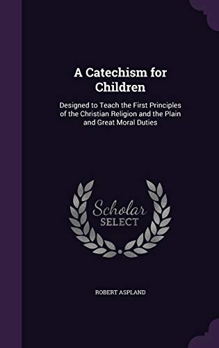 9781341109539: A Catechism for Children: Designed to Teach the First Principles of the Christian Religion and the Plain and Great Moral Duties