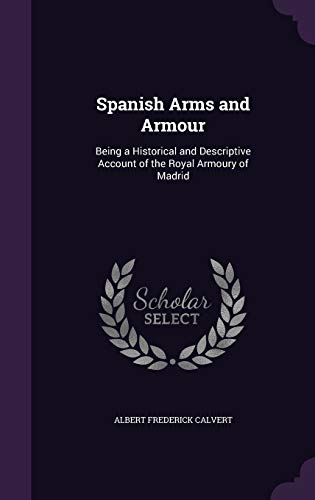 9781341124358: Spanish Arms and Armour: Being a Historical and Descriptive Account of the Royal Armoury of Madrid
