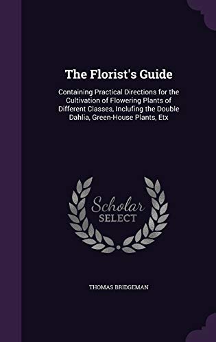 9781341131813: The Florist's Guide: Containing Practical Directions for the Cultivation of Flowering Plants of Different Classes, Inclufing the Double Dahlia, Green-House Plants, Etx