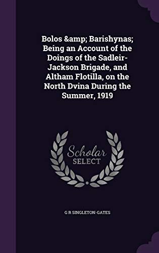 9781341136689: Bolos & Barishynas; Being an Account of the Doings of the Sadleir-Jackson Brigade, and Altham Flotilla, on the North Dvina During the Summer, 1919