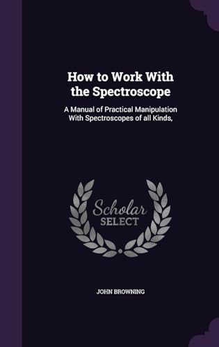 9781341174926: How to Work With the Spectroscope: A Manual of Practical Manipulation With Spectroscopes of all Kinds,