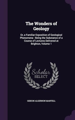 9781341225253: The Wonders of Geology: Or, a Familiar Exposition of Geological Phenomena : Being the Substance of a Course of Lectures Delivered at Brighton, Volume 1