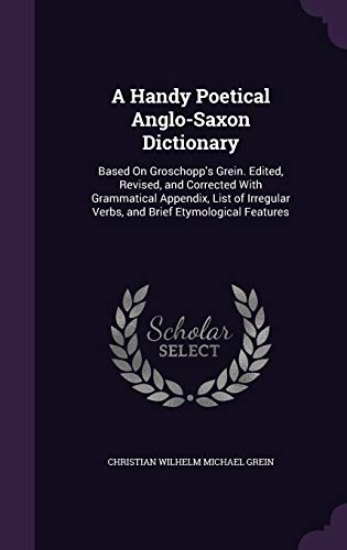 9781341227172: A Handy Poetical Anglo-Saxon Dictionary: Based on Groschopp's Grein. Edited, Revised, and Corrected with Grammatical Appendix, List of Irregular Verbs, and Brief Etymological Features